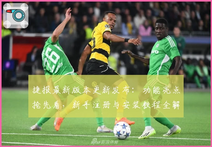 捷报最新版本更新发布：功能亮点抢先看，新手注册与安装教程全解析