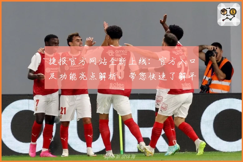 捷报官方网站全新上线：官方入口及功能亮点解析，带您快速了解平台优势