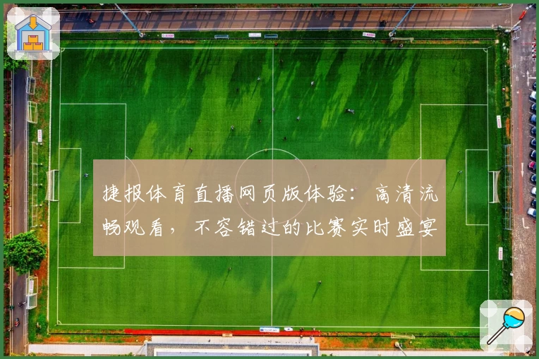 捷报体育直播网页版体验:高清流畅观看,不容错过的比赛实时盛宴