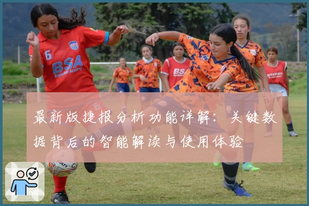 最新版捷报分析功能详解:关键数据背后的智能解读与使用体验
