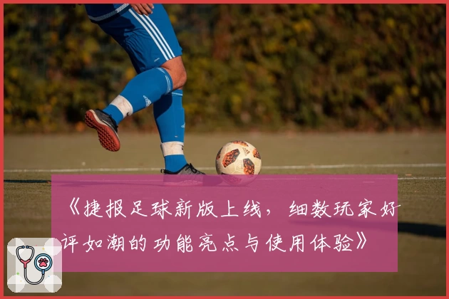《捷报足球新版上线，细数玩家好评如潮的功能亮点与使用体验》