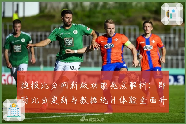 捷报比分网新版功能亮点解析：即时比分更新与数据统计体验全面升级
