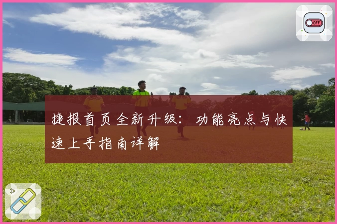捷报首页全新升级：功能亮点与快速上手指南详解