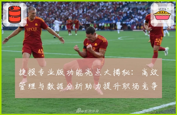 捷报专业版功能亮点大揭秘：高效管理与数据分析助力提升职场竞争力