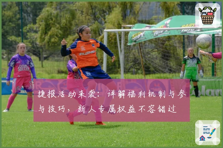 捷报活动来袭：详解福利机制与参与技巧，新人专属权益不容错过