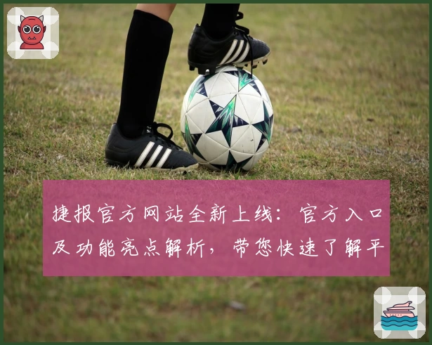 捷报官方网站全新上线：官方入口及功能亮点解析，带您快速了解平台优势
