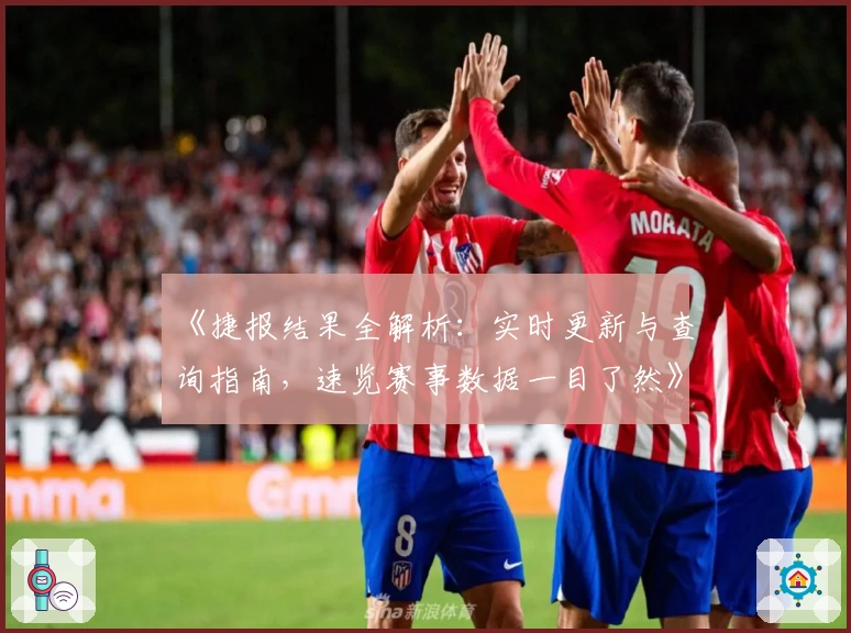 《捷报结果全解析：实时更新与查询指南，速览赛事数据一目了然》
