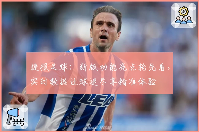 捷报足球：新版功能亮点抢先看，实时数据让球迷尽享精准体验