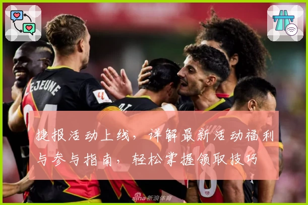 捷报活动上线，详解最新活动福利与参与指南，轻松掌握领取技巧