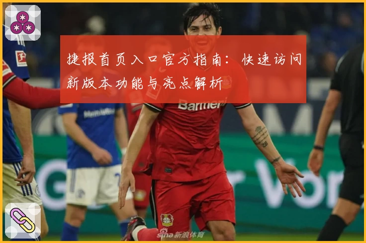 捷报首页入口官方指南：快速访问新版本功能与亮点解析