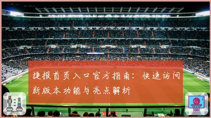 捷报首页入口官方指南:快速访问新版本功能与亮点解析