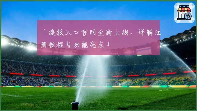 「捷报入口官网全新上线，详解注册教程与功能亮点」