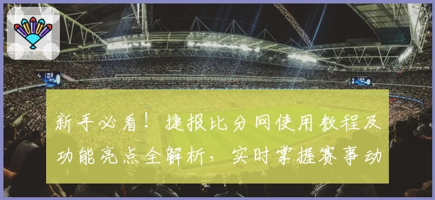 新手必看！捷报比分网使用教程及功能亮点全解析，实时掌握赛事动态