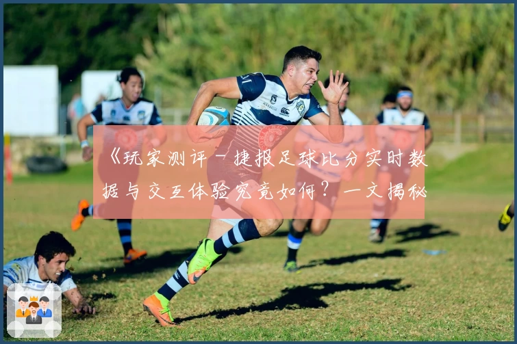 《玩家测评 - 捷报足球比分实时数据与交互体验究竟如何？一文揭秘》