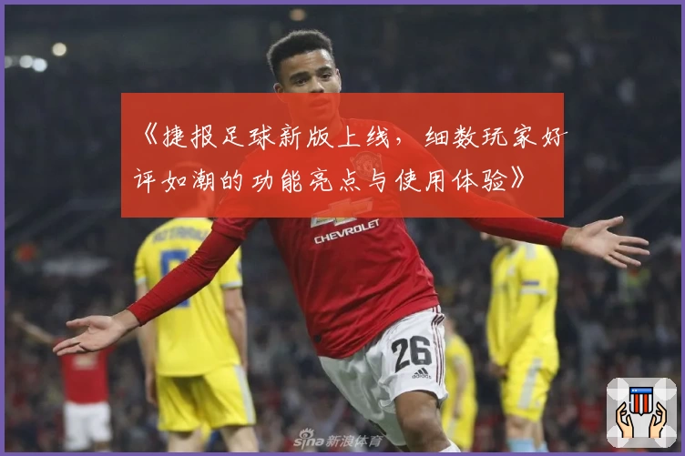 《捷报足球新版上线，细数玩家好评如潮的功能亮点与使用体验》