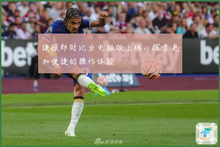 捷报即时比分电脑版上线,探索更加便捷的操作体验