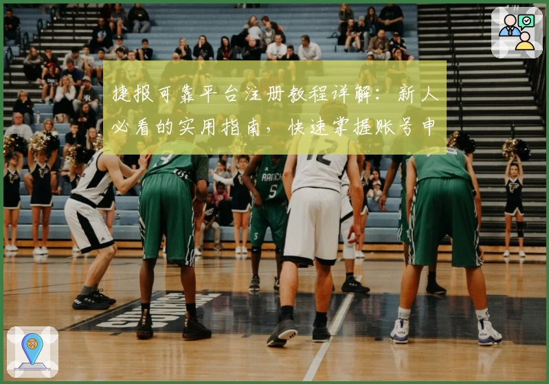捷报可靠平台注册教程详解:新人必看的实用指南,快速掌握账号申请全流程