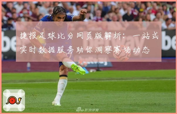 捷报足球比分网页版解析:一站式实时数据服务助你洞察赛场动态
