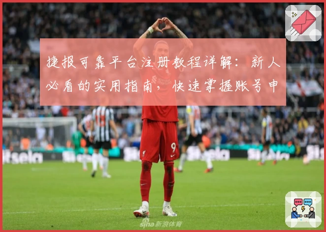 捷报可靠平台注册教程详解：新人必看的实用指南，快速掌握账号申请全流程