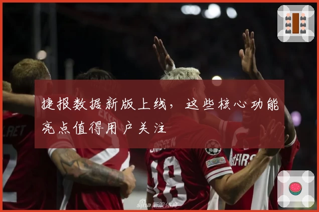 捷报数据新版上线，这些核心功能亮点值得用户关注