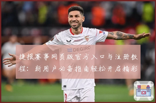 捷报赛事网页版官方入口与注册教程：新用户必备指南轻松开启精彩比赛体验