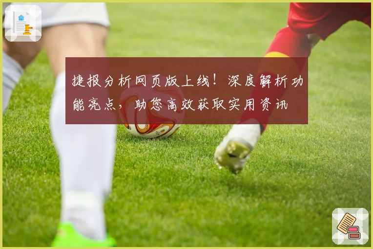 捷报分析网页版上线!深度解析功能亮点,助您高效获取实用资讯