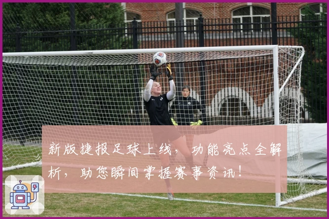 新版捷报足球上线，功能亮点全解析，助您瞬间掌握赛事资讯！