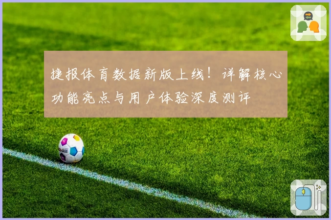 捷报体育数据新版上线！详解核心功能亮点与用户体验深度测评