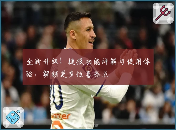 全新升级!捷报功能详解与使用体验,解锁更多惊喜亮点