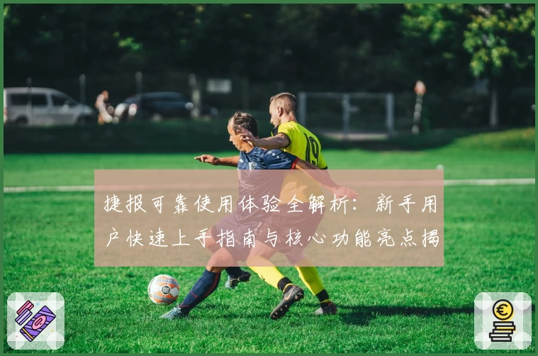 捷报可靠使用体验全解析：新手用户快速上手指南与核心功能亮点揭秘