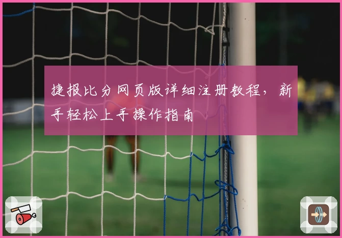 捷报比分网页版详细注册教程,新手轻松上手操作指南