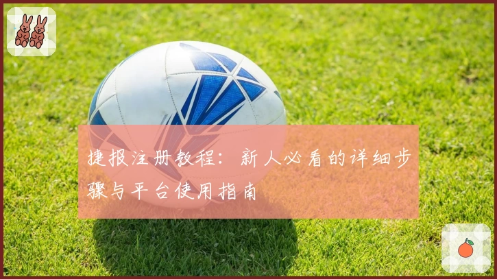 捷报注册教程:新人必看的详细步骤与平台使用指南