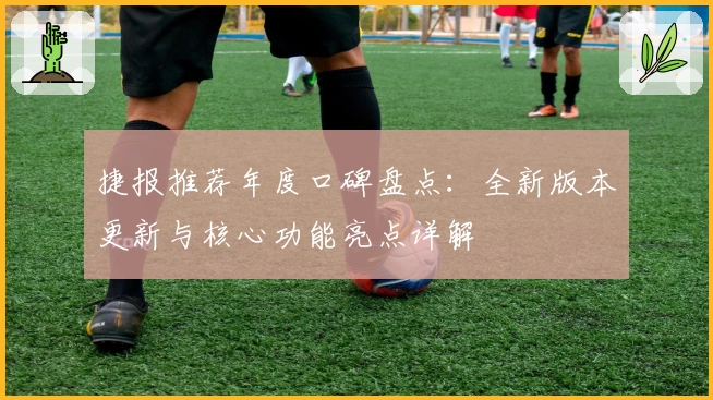 捷报推荐年度口碑盘点：全新版本更新与核心功能亮点详解