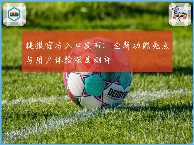 捷报官方入口发布:全新功能亮点与用户体验深度测评