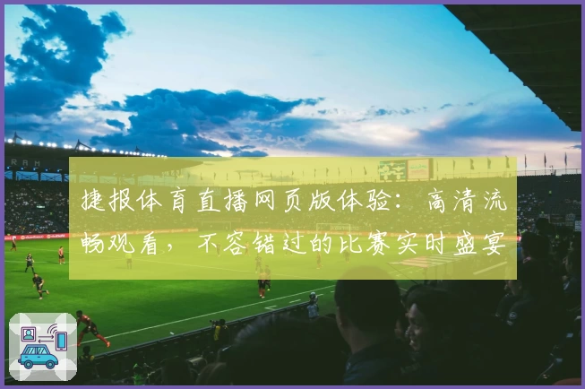 捷报体育直播网页版体验:高清流畅观看,不容错过的比赛实时盛宴