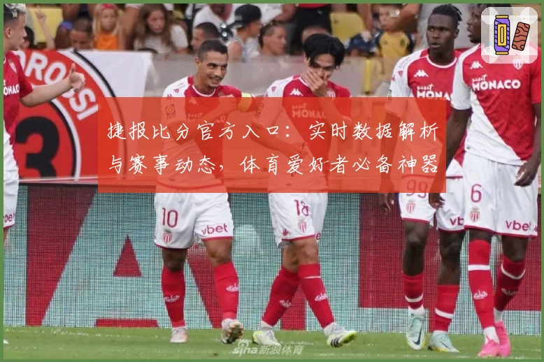 捷报比分官方入口:实时数据解析与赛事动态,体育爱好者必备神器