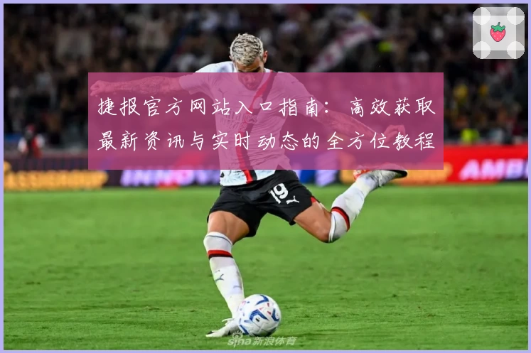 捷报官方网站入口指南：高效获取最新资讯与实时动态的全方位教程