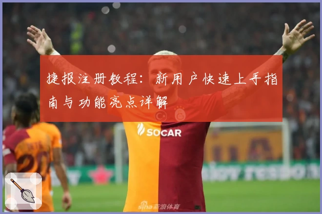捷报注册教程：新用户快速上手指南与功能亮点详解