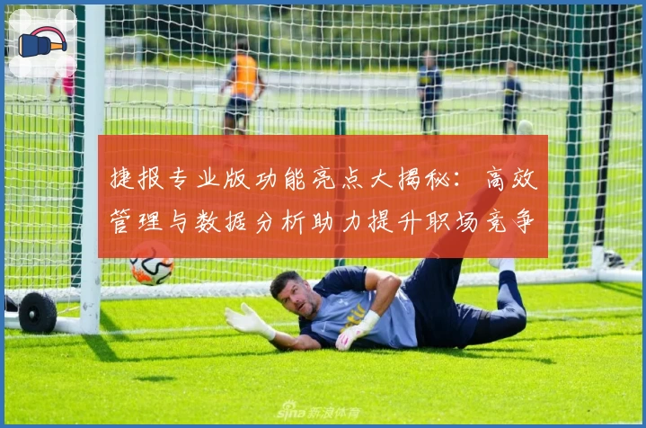 捷报专业版功能亮点大揭秘：高效管理与数据分析助力提升职场竞争力