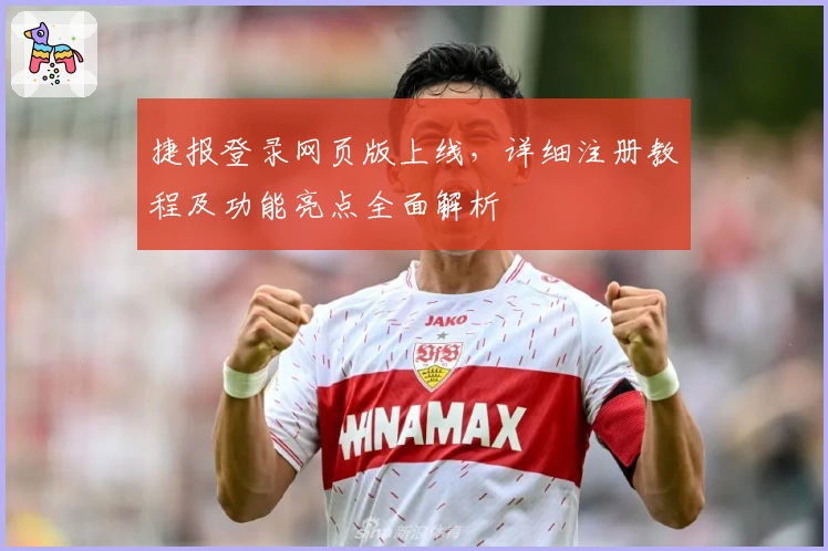 捷报登录网页版上线，详细注册教程及功能亮点全面解析