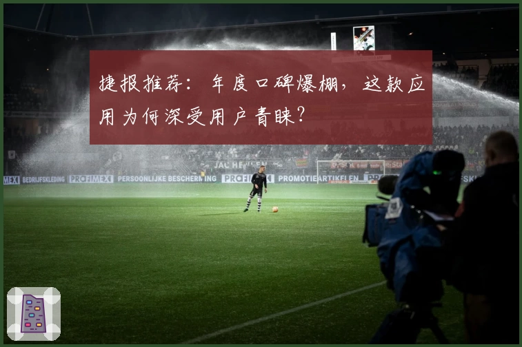 捷报推荐：年度口碑爆棚，这款应用为何深受用户青睐？