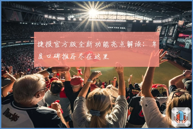 捷报官方版全新功能亮点解读：年度口碑推荐尽在这里