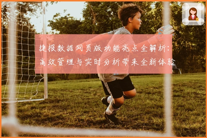 捷报数据网页版功能亮点全解析：高效管理与实时分析带来全新体验