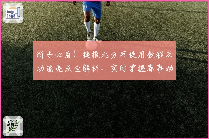 新手必看！捷报比分网使用教程及功能亮点全解析，实时掌握赛事动态