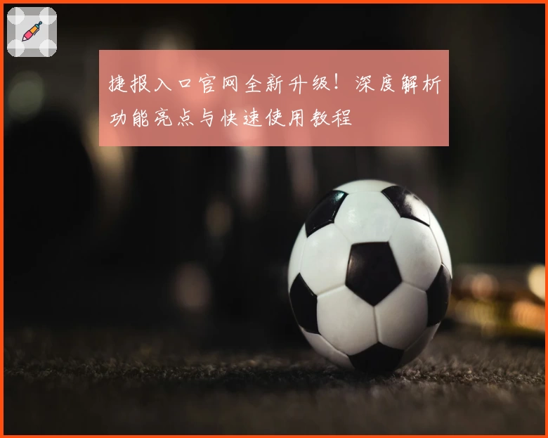 捷报入口官网全新升级！深度解析功能亮点与快速使用教程