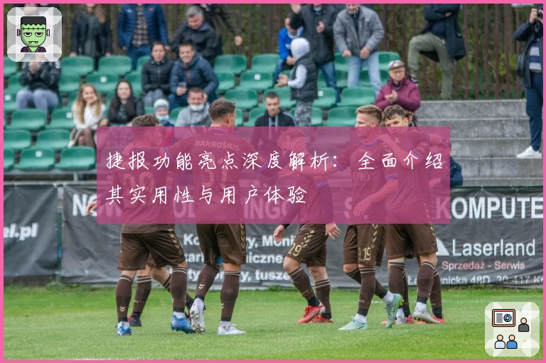捷报功能亮点深度解析：全面介绍其实用性与用户体验