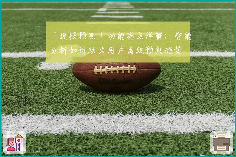 「捷报预测」功能亮点详解：智能分析如何助力用户高效预判趋势