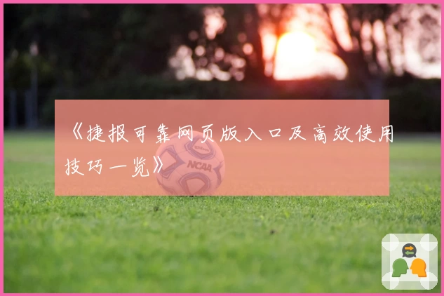 《捷报可靠网页版入口及高效使用技巧一览》