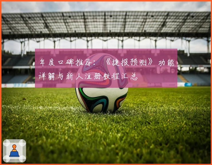 年度口碑推荐：《捷报预测》功能详解与新人注册教程汇总